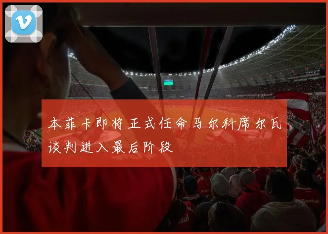 本菲卡即将正式任命马尔科席尔瓦谈判进入最后阶段
