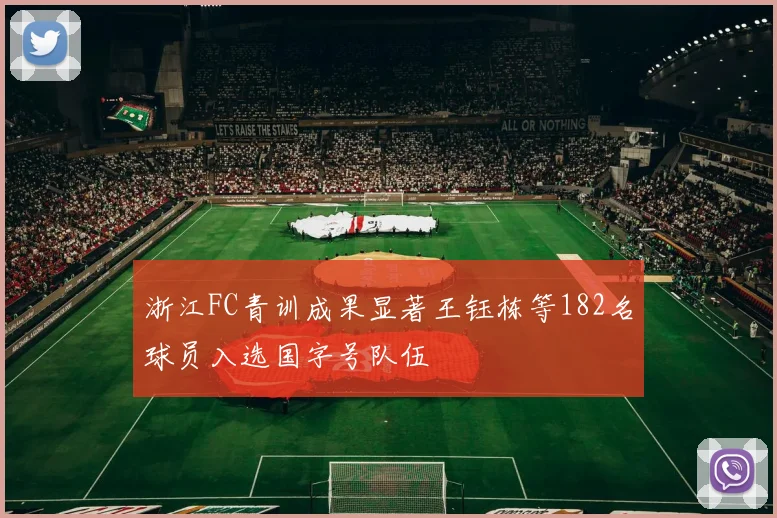 浙江FC青训成果显著王钰栋等182名球员入选国字号队伍