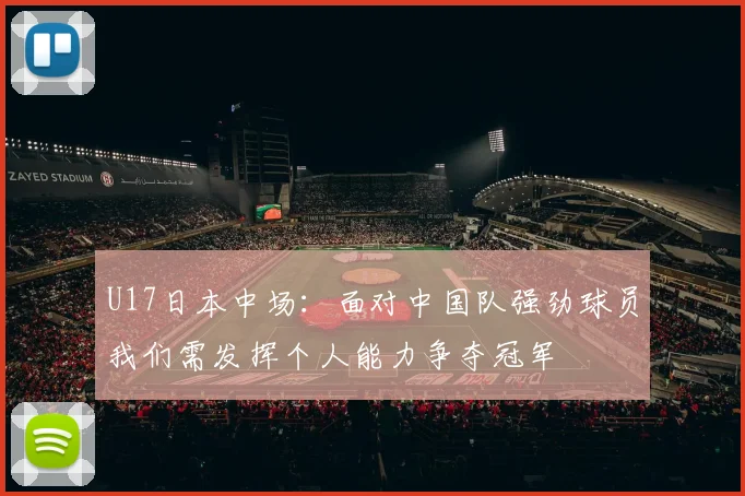 U17日本中场：面对中国队强劲球员我们需发挥个人能力争夺冠军