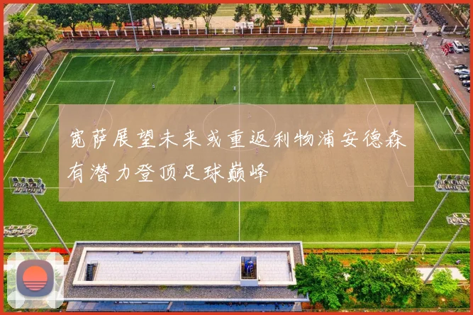 宽萨展望未来或重返利物浦安德森有潜力登顶足球巅峰