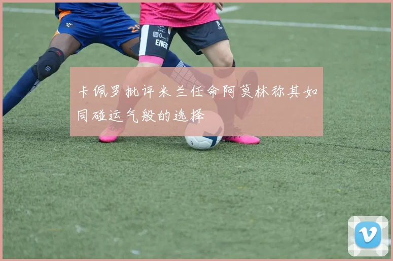 卡佩罗批评米兰任命阿莫林称其如同碰运气般的选择